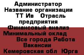 Администратор › Название организации ­ ТТ-Ив › Отрасль предприятия ­ Финансовый анализ › Минимальный оклад ­ 20 000 - Все города Работа » Вакансии   . Кемеровская обл.,Юрга г.